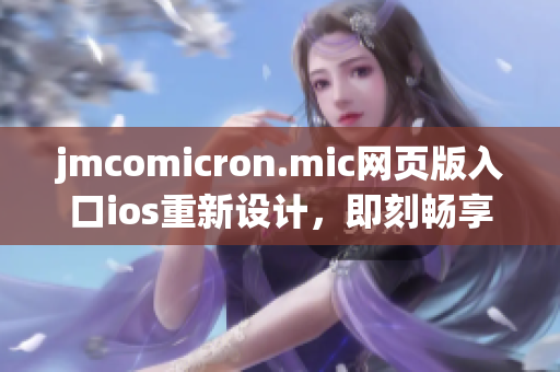 jmcomicron.mic网页版入口ios重新设计，即刻畅享精彩漫画阅读