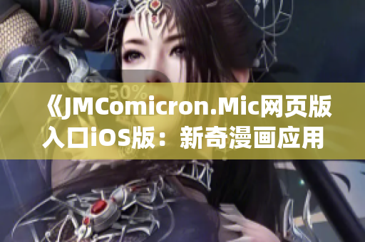 《JMComicron.Mic网页版入口iOS版：新奇漫画应用，轻松畅享无限精彩》