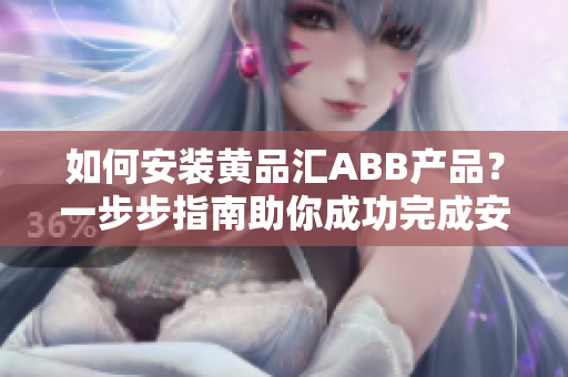 如何安装黄品汇ABB产品？一步步指南助你成功完成安装