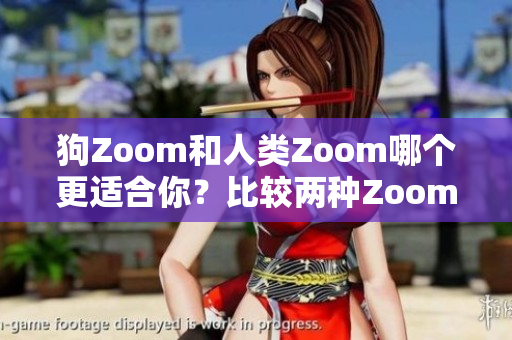 狗Zoom和人类Zoom哪个更适合你？比较两种Zoom设备的优缺点