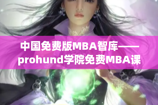 中国免费版MBA智库——prohund学院免费MBA课程优势及特色