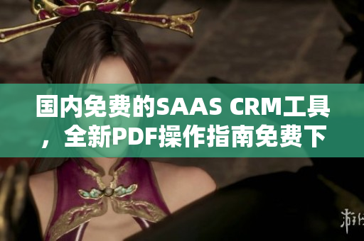 国内免费的SAAS CRM工具，全新PDF操作指南免费下载