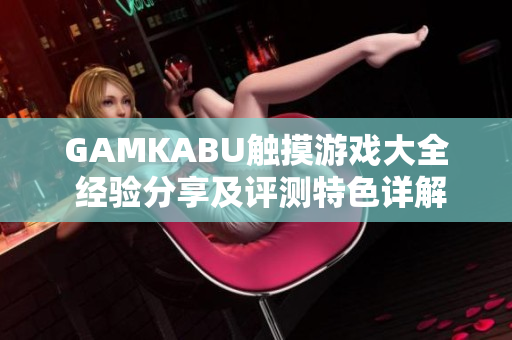 GAMKABU触摸游戏大全 经验分享及评测特色详解