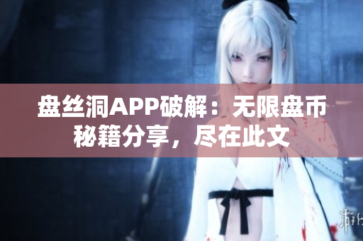 盘丝洞APP破解：无限盘币秘籍分享，尽在此文