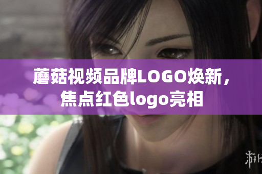 蘑菇视频品牌LOGO焕新，焦点红色logo亮相