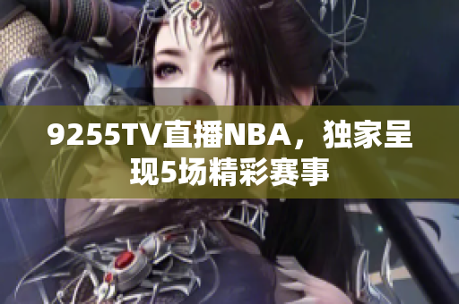 9255TV直播NBA，独家呈现5场精彩赛事