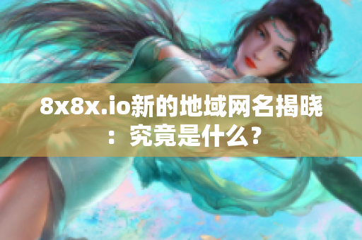 8x8x.io新的地域网名揭晓：究竟是什么？