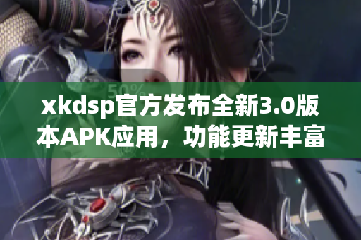 xkdsp官方发布全新3.0版本APK应用，功能更新丰富，体验升级提升