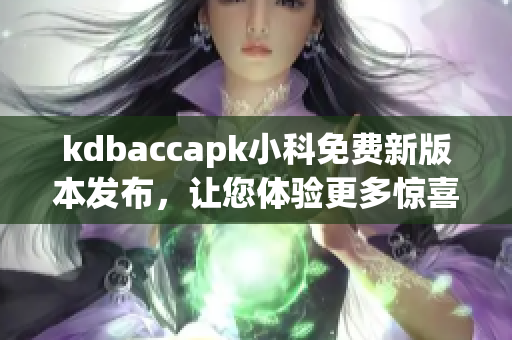 kdbaccapk小科免费新版本发布，让您体验更多惊喜