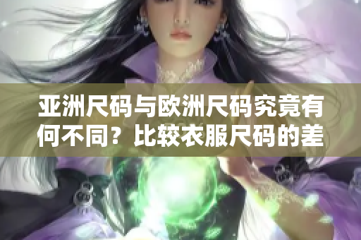 亚洲尺码与欧洲尺码究竟有何不同？比较衣服尺码的差异