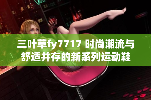 三叶草fy7717 时尚潮流与舒适并存的新系列运动鞋