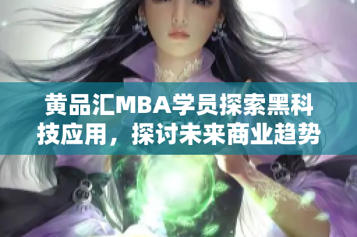 黄品汇MBA学员探索黑科技应用，探讨未来商业趋势