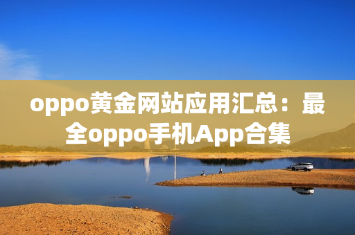 oppo黄金网站应用汇总：最全oppo手机App合集