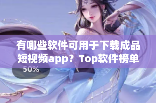 有哪些软件可用于下载成品短视频app？Top软件榜单揭秘