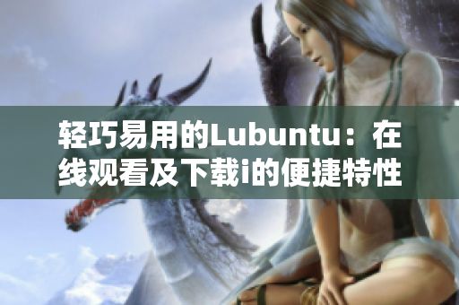 轻巧易用的Lubuntu：在线观看及下载i的便捷特性