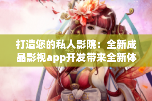 打造您的私人影院：全新成品影视app开发带来全新体验