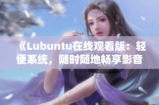 《Lubuntu在线观看版：轻便系统，随时随地畅享影音乐趣》