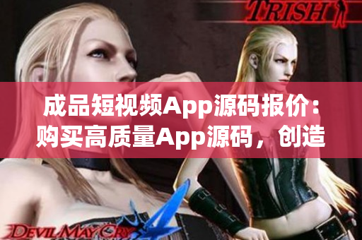 成品短视频App源码报价：购买高质量App源码，创造您的短视频平台