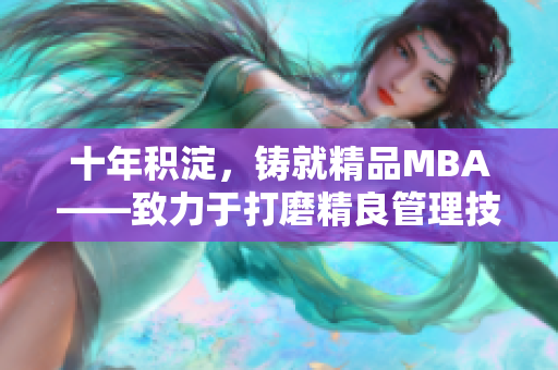 十年积淀，铸就精品MBA——致力于打磨精良管理技能的研究生商学院