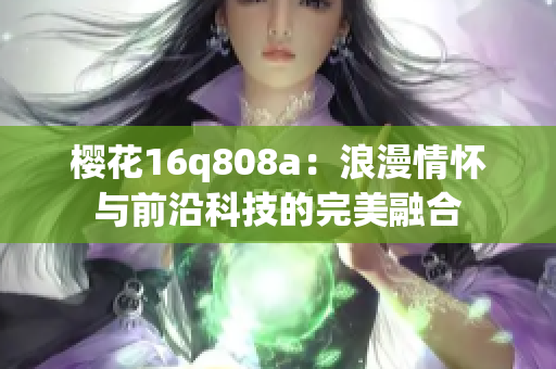 樱花16q808a：浪漫情怀与前沿科技的完美融合