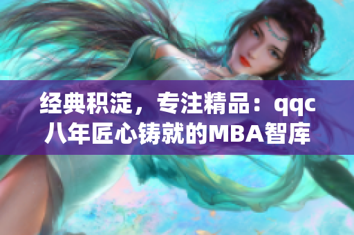 经典积淀，专注精品：qqc八年匠心铸就的MBA智库