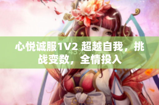 心悦诚服1V2 超越自我，挑战变数，全情投入