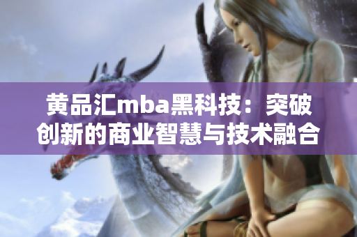 黄品汇mba黑科技：突破创新的商业智慧与技术融合