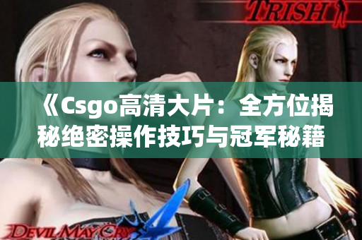 《Csgo高清大片：全方位揭秘绝密操作技巧与冠军秘籍，绝不容错过！》