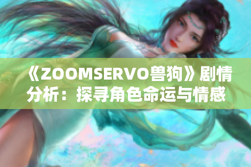 《ZOOMSERVO兽狗》剧情分析：探寻角色命运与情感纠葛