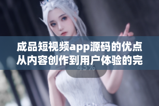 成品短视频app源码的优点从内容创作到用户体验的完美融合