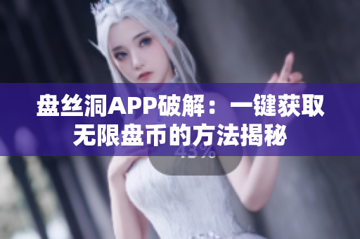 盘丝洞APP破解：一键获取无限盘币的方法揭秘