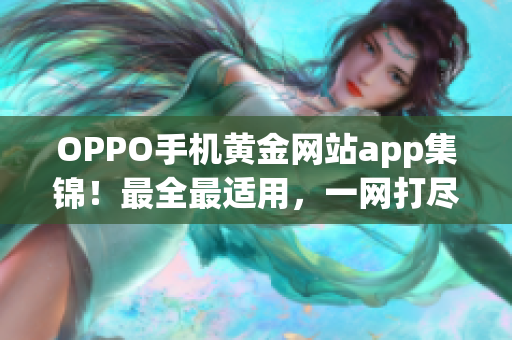 OPPO手机黄金网站app集锦！最全最适用，一网打尽。