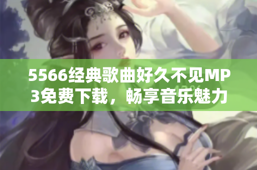 5566经典歌曲好久不见MP3免费下载，畅享音乐魅力