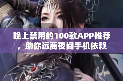 晚上禁用的100款APP推荐，助你远离夜间手机依赖