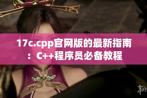 17c.cpp官网版的最新指南：C++程序员必备教程