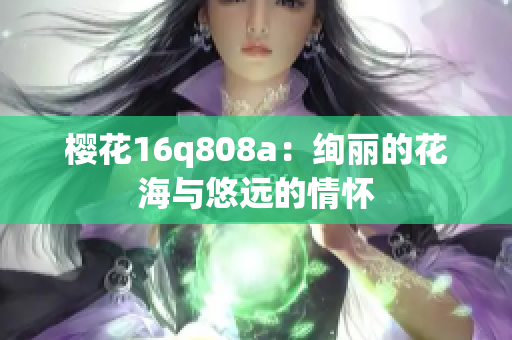 樱花16q808a：绚丽的花海与悠远的情怀