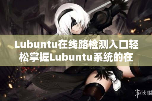 Lubuntu在线路检测入口轻松掌握Lubuntu系统的在线网络连接方式