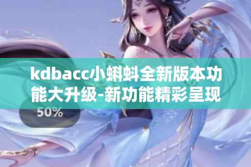 kdbacc小蝌蚪全新版本功能大升级-新功能精彩呈现