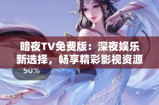 暗夜TV免费版：深夜娱乐新选择，畅享精彩影视资源