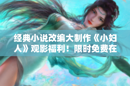 经典小说改编大制作《小妇人》观影福利！限时免费在线观看，正版免费看！ 