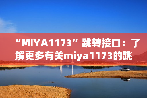 “MIYA1173”跳转接口：了解更多有关miya1173的跳转接口及其功能