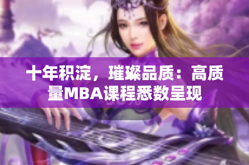 十年积淀，璀璨品质：高质量MBA课程悉数呈现