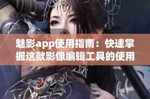 魅影app使用指南：快速掌握这款影像编辑工具的使用技巧