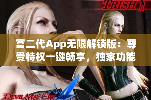 富二代App无限解锁版：尊贵特权一键畅享，独家功能源源不断