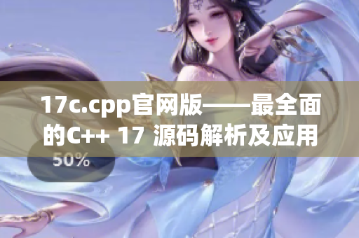 17c.cpp官网版——最全面的C++ 17 源码解析及应用指南