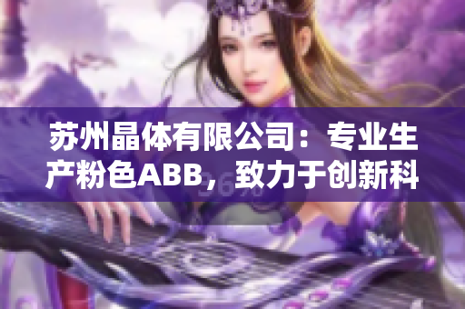 苏州晶体有限公司：专业生产粉色ABB，致力于创新科技与环保产业