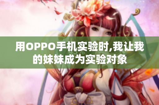 用OPPO手机实验时,我让我的妹妹成为实验对象