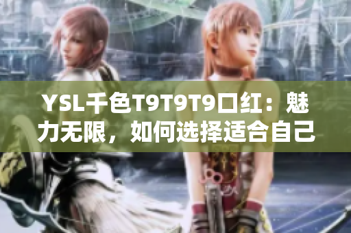 YSL千色T9T9T9口红：魅力无限，如何选择适合自己的颜色？