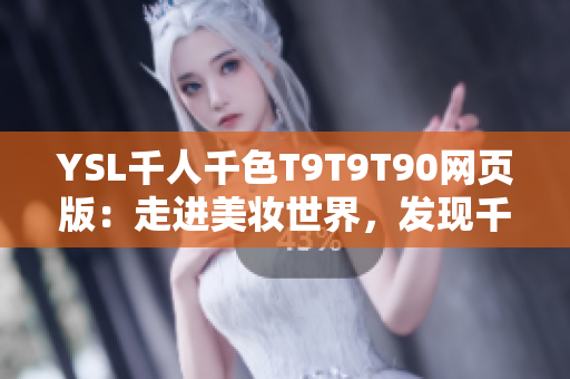 YSL千人千色T9T9T90网页版：走进美妆世界，发现千种妆容灵感