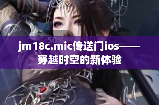 jm18c.mic传送门ios——穿越时空的新体验